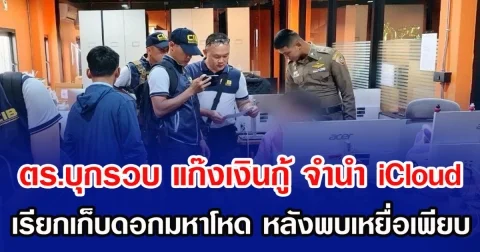 ตร.บุกรวบ แก๊งเงินกู้ จำนำ iCloud เรียกเก็บดอกมหาโหด หลังพบเหยื่อเพียบ
