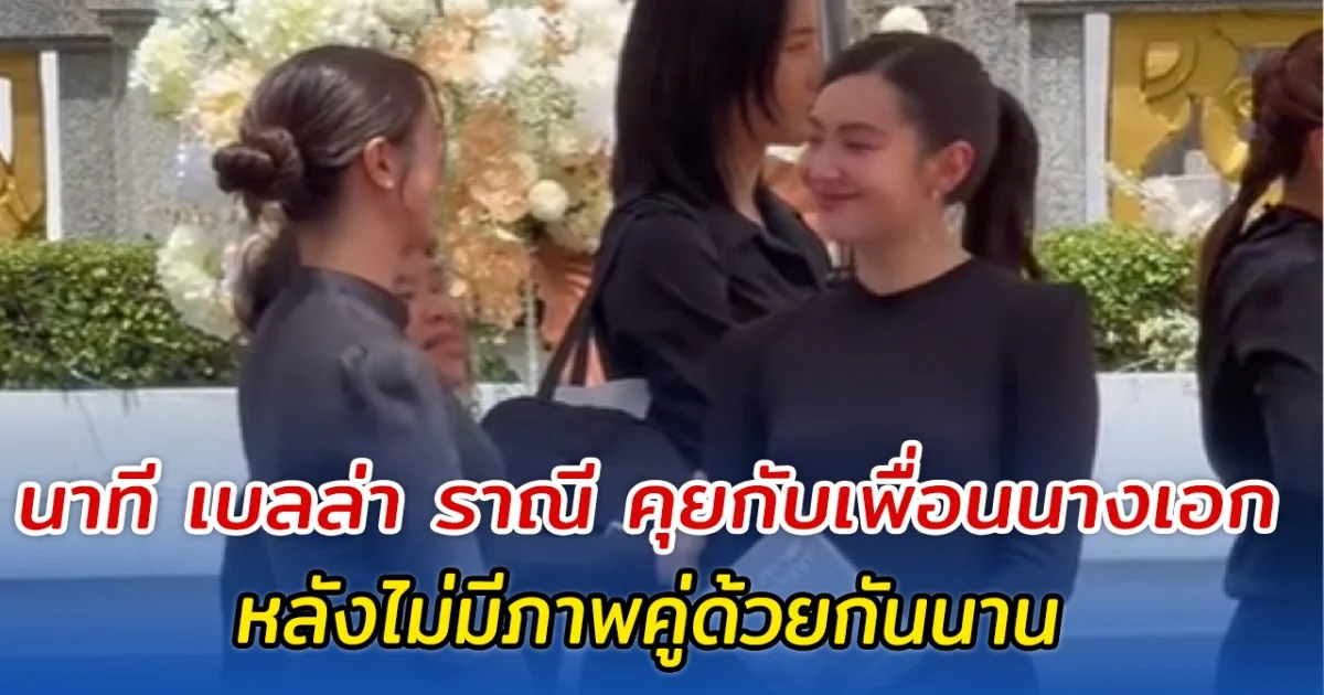 ไม่คิดว่าจะได้เห็น นาที เบลล่า ราณี คุยกับเพื่อนนางเอก หลังไม่มีภาพคู่ด้วยกันนาน