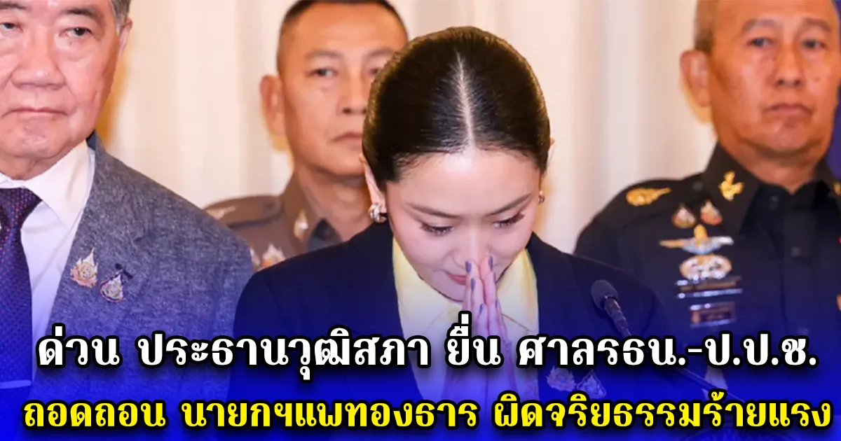ด่วน ประธานวุฒิสภา ยื่น ศาลรธน.-ป.ป.ช. ถอดถอน นายกฯแพทองธาร ผิดจริยธรรมร้ายแรง