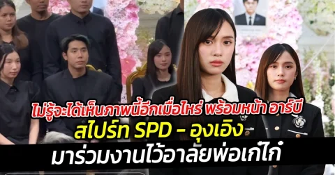 ไม่รู้จะได้เห็นภาพนี้อีกเมื่อไหร่ สไปร์ท SPD มาพร้อมกับ อุงเอิง มาร่วมงานไว้อาลัยพ่อเก๋ไก๋