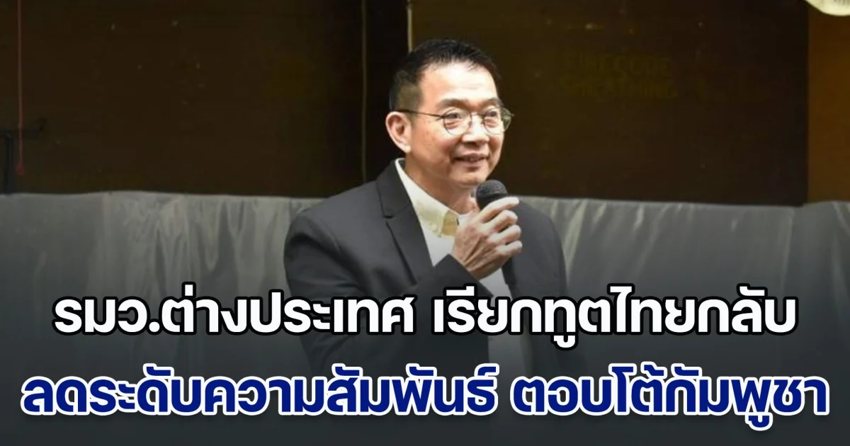 ด่วน!! รมว.ต่างประเทศ เรียกทูตไทยกลับ ลดระดับความสัมพันธ์ ตอบโต้กัมพูชา