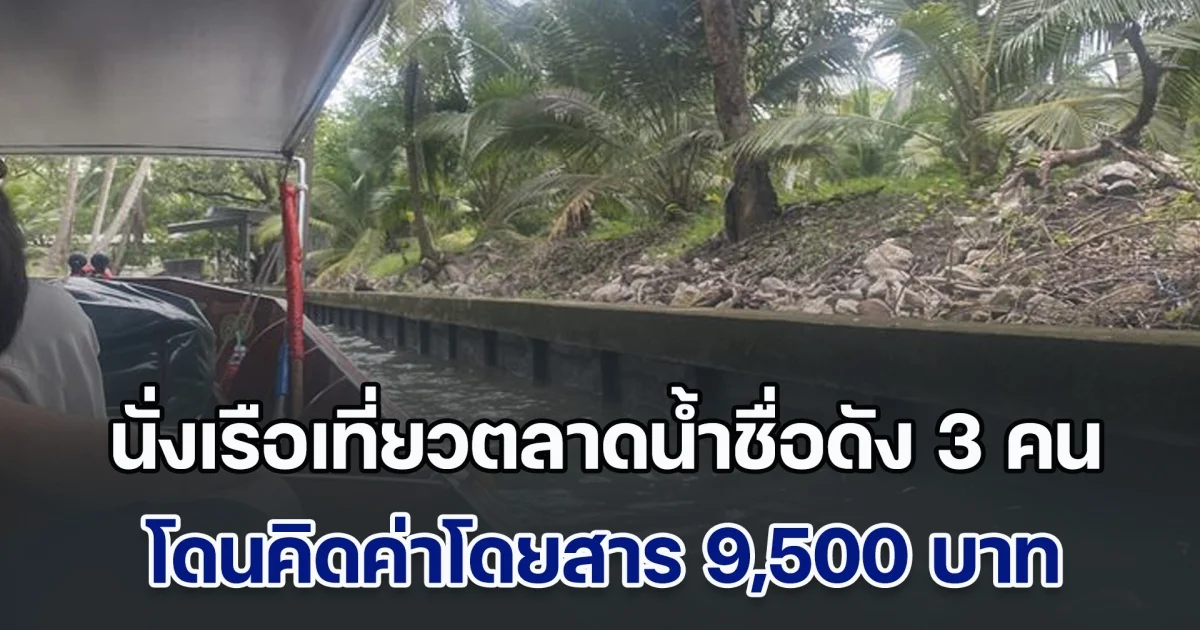 สาวไทยสุดงง พาเพื่อนนั่งเรือเที่ยวตลาดน้ำชื่อดัง 3 คน โดนคิดค่าโดยสาร 9,500 บาท ซ้ำคนขับอ้างราคาปกติ