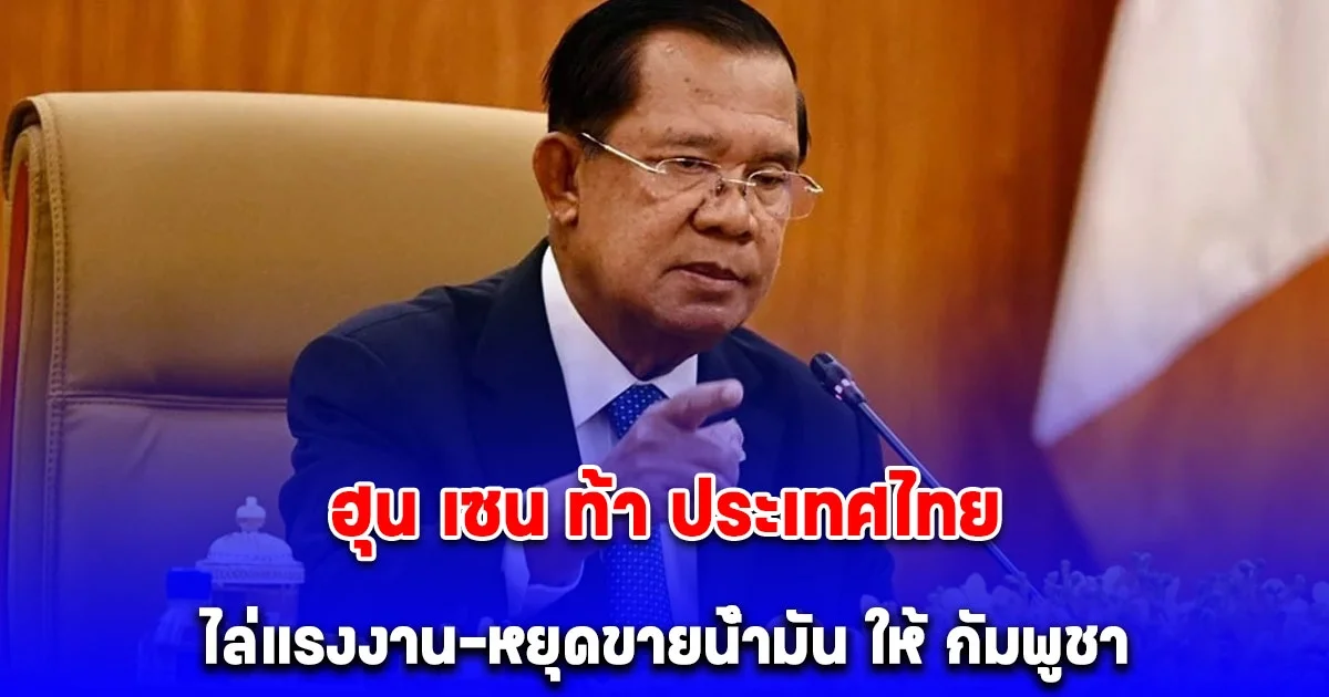 ดูซิใครจะเดือดร้อนกว่ากัน ฮุน เซน ท้า ประเทศไทย ไล่แรงงาน-หยุดขายน้ำมัน ให้ กัมพูชา