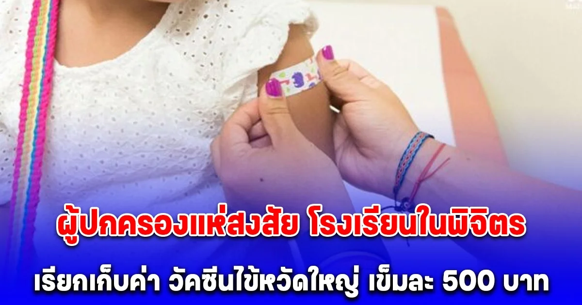 ผู้ปกครองแห่สงสัย โรงเรียนหลายแห่งในพิจิตร เรียกเก็บค่า วัคซีนไข้หวัดใหญ่ เข็มละ 500