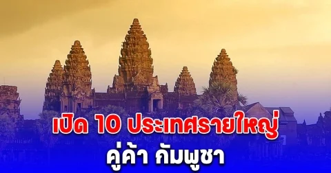 เปิด 10 ประเทศรายใหญ่ คู่ค้า กัมพูชา