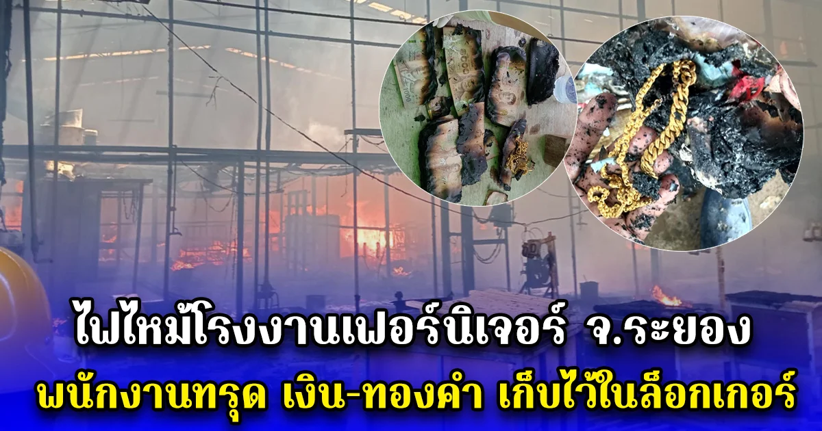 ไฟไหม้โรงงานเฟอร์นิเจอร์ จ.ระยอง พนักงานทรุด เงิน-ทองคำ เก็บไว้ในล็อกเกอร์