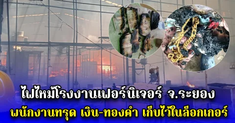 ไฟไหม้โรงงานเฟอร์นิเจอร์ จ.ระยอง พนักงานทรุด เงิน-ทองคำ เก็บไว้ในล็อกเกอร์