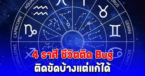 4 ราศี ชีวิตติด Bug ติดขัดบ้างแต่แก้ได้