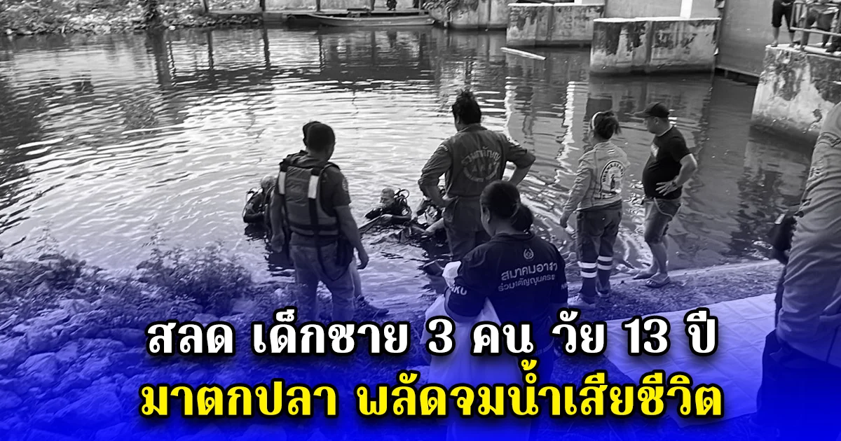 สลด เด็กชาย 3 คน วัย 13 ปี มาตกปลา พลัดจมน้ำเสียชีวิต