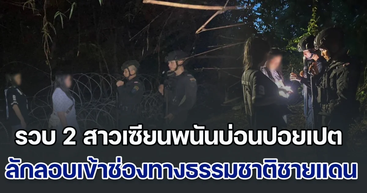 หมดตัวแล้ว! กองกำลังบูรพา รวบ 2 สาวเซียนพนันจากบ่อนปอยเปต ลักลอบเข้าช่องทางธรรมชาติชายแดนไทย-กัมพูชา