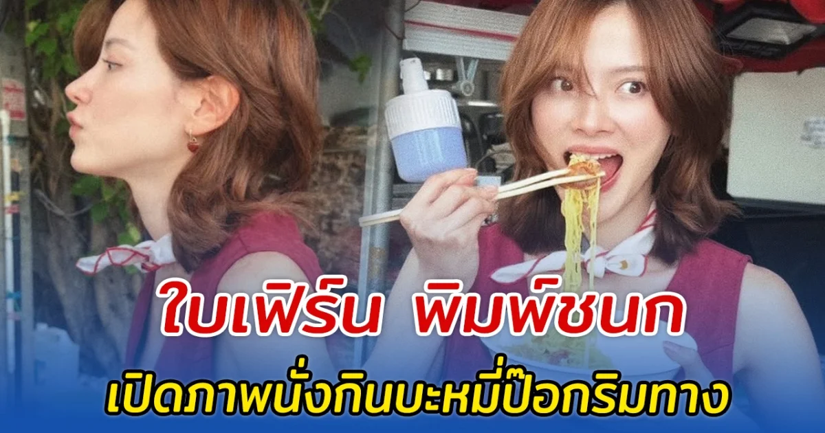 ใบเฟิร์น พิมพ์ชนก เปิดภาพนั่งกินบะหมี่ป๊อกริมทาง สวยทุกช็อต