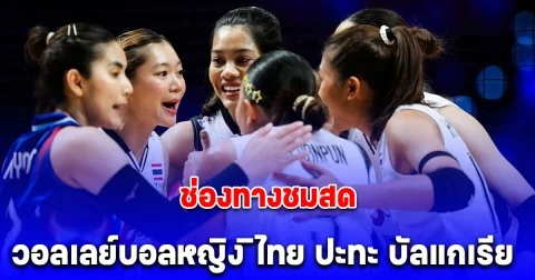 ช่องทางชมสด วอลเลย์บอลหญิงไทย VS บัลแกเรีย สัปดาห์ 2 VNL 2025