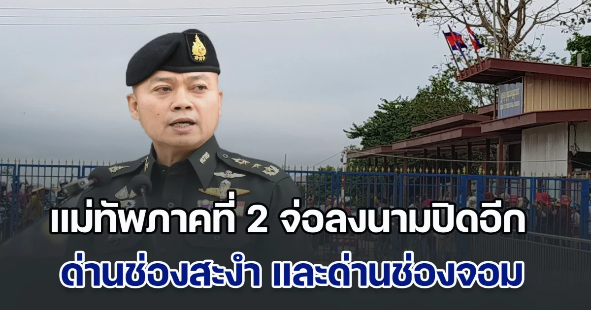 ด่วน! แม่ทัพภาคที่ 2 จ่อลงนามปิดอีก ด่านช่องสะงำ จ.ศรีสะเกษ และด่านช่องจอม จ.สุรินทร์ เพื่อความปลอดภัยของพี่น้องประชาชน