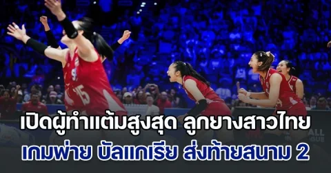 เปิดผู้ทำแต้มสูงสุด ทีมวอลเลย์บอลหญิงไทย เกมพ่าย สาวบัลแกเรีย ส่งท้าย VNL 2025 สนาม 2