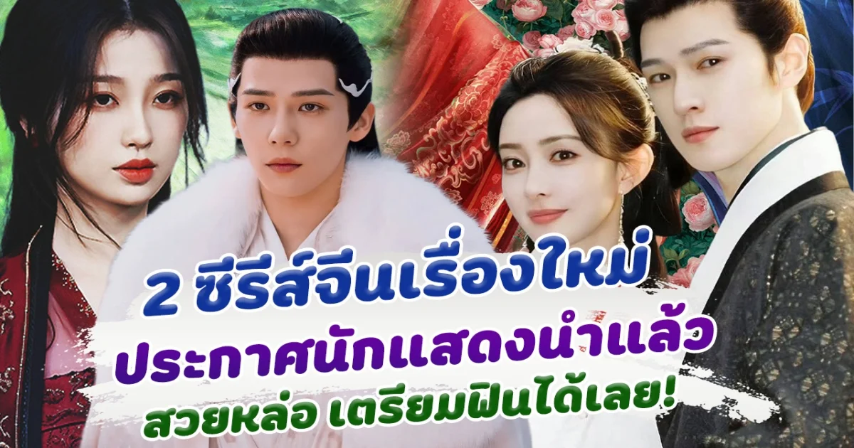 เตรียมฟินได้เลย 2 ซีรีส์จีนเรื่องใหม่ ประกาศนักแสดงนำแล้ว