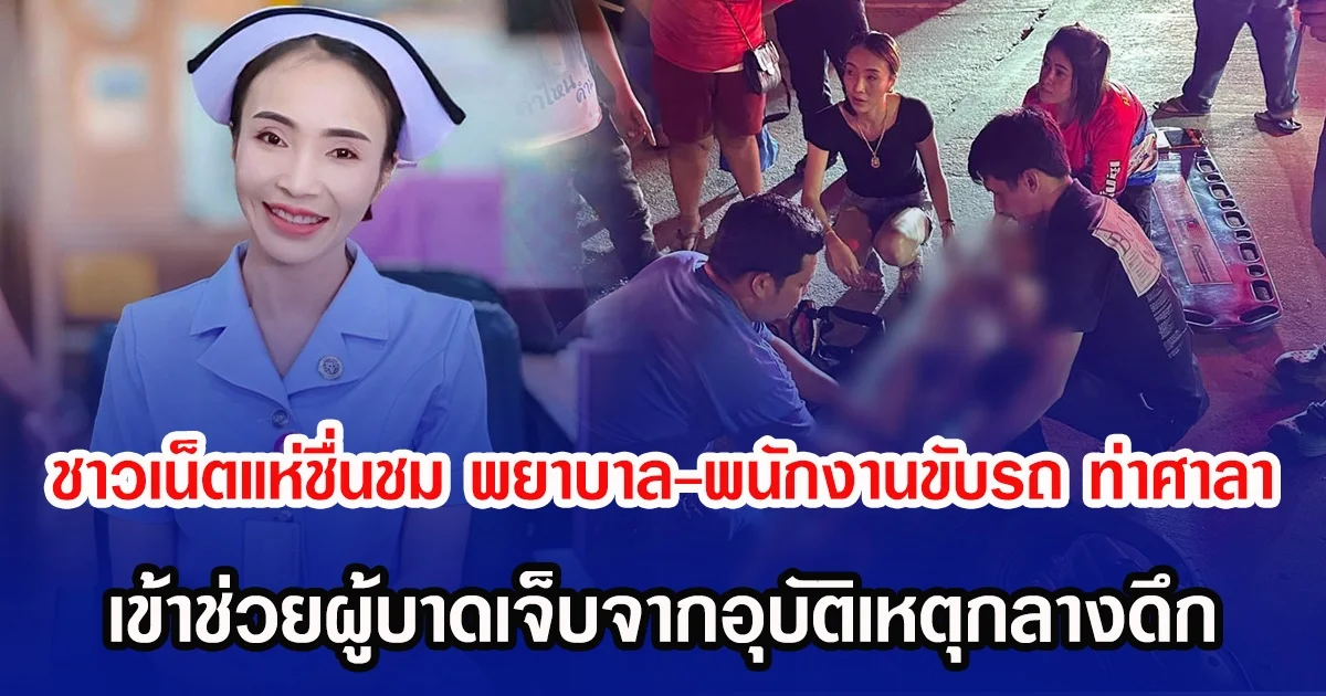 ชาวเน็ตแห่ชื่นชม สาวพยาบาล-พนักงานขับรถ ท่าศาลา เข้าช่วยผู้บาดเจ็บจากอุบัติเหตุกลางดึก