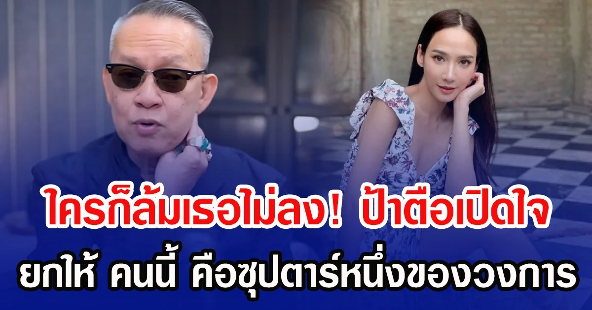 ใครก็ล้มเธอไม่ลง! ป้าตือเปิดใจ ยกให้ คนนี้ คือซุปตาร์หนึ่งของวงการ