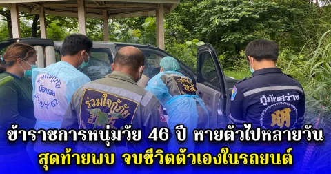 ข้าราชการหนุ่มวัย 46 ปี หายตัวไปหลายวัน สุดท้ายพบ จบชีวิตตัวเองในรถยนต์