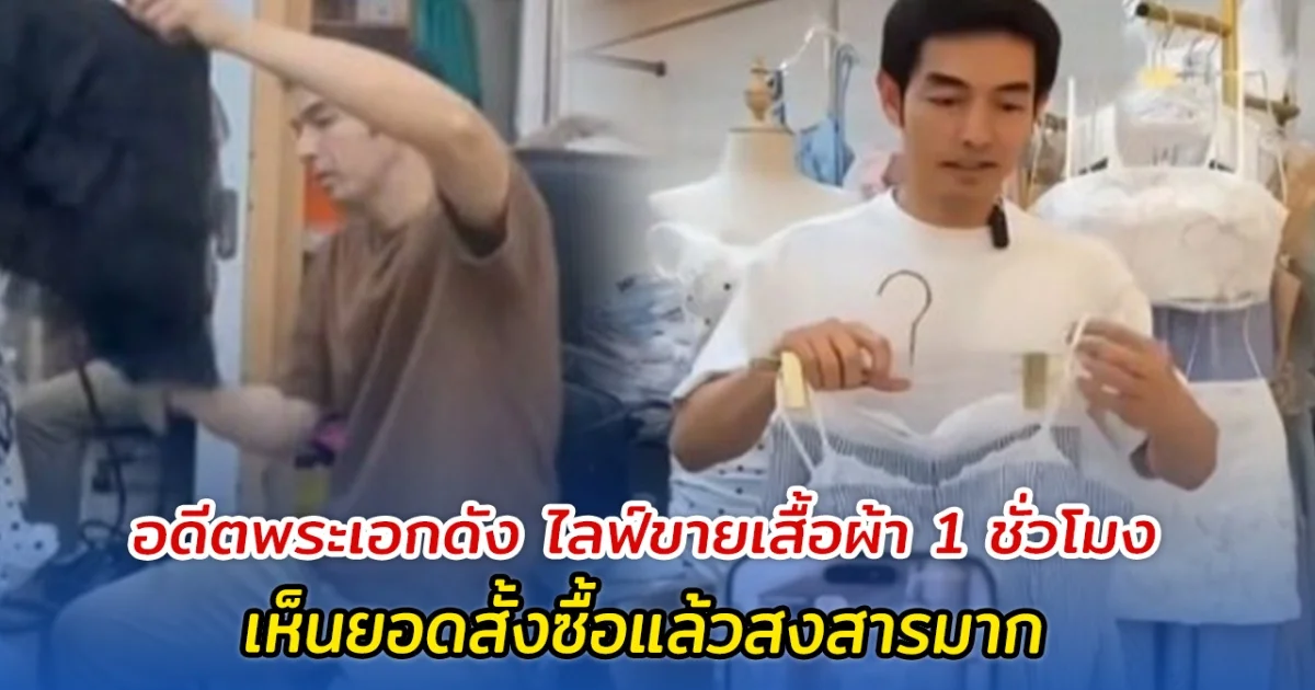 อดีตพระเอกดัง ไลฟ์ขายเสื้อผ้า 1 ชั่วโมง เห็นยอดสั้งซื้อแล้วสงสารมาก