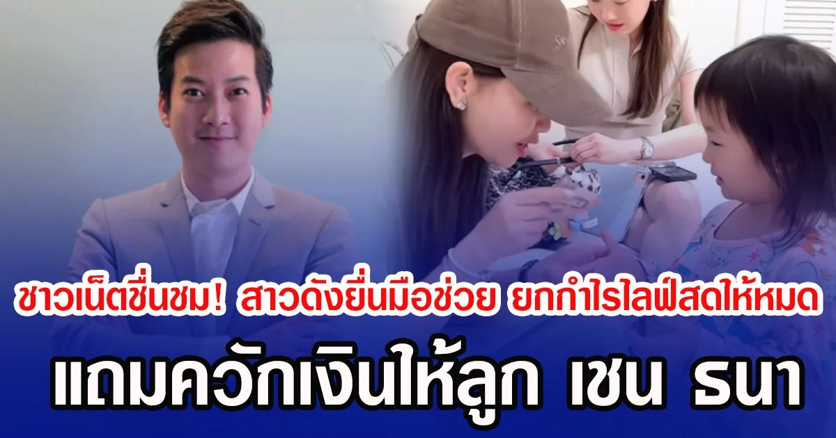 ชาวเน็ตชื่นชม! สาวดังยื่นมือช่วย ยกกำไรไลฟ์สดให้หมด  แถมควักเงินให้ลูก เชน ธนา