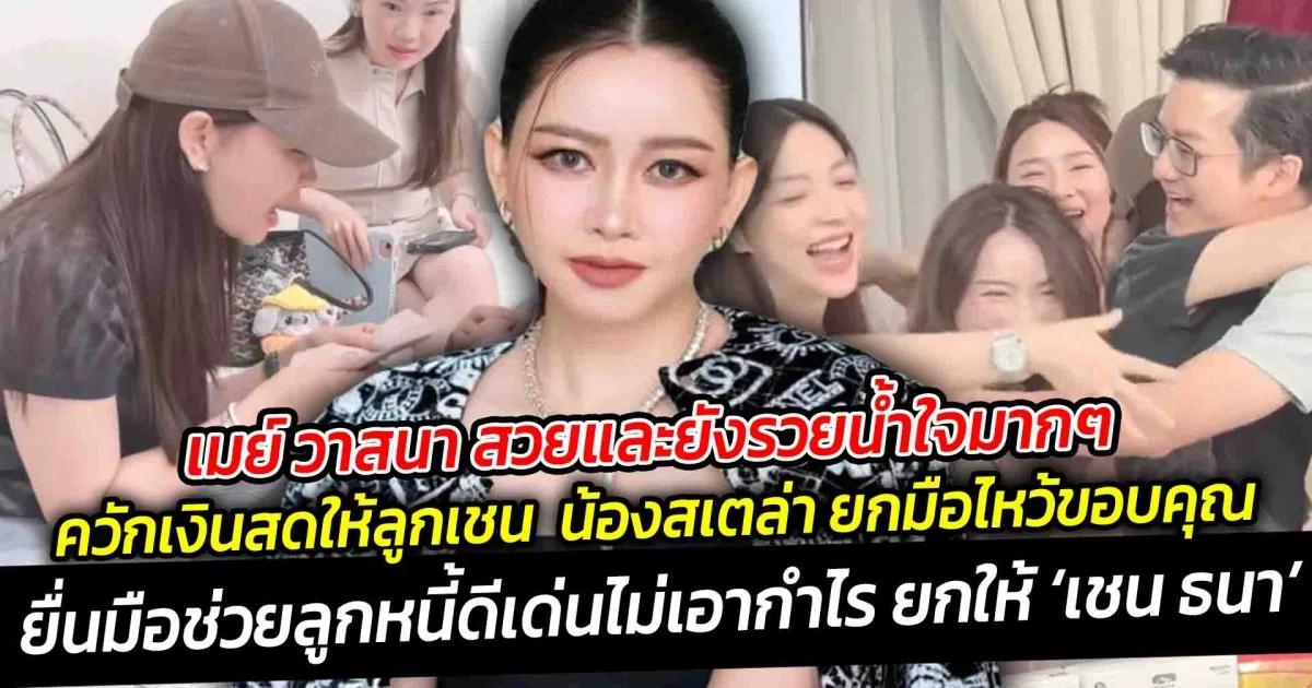 เมย์ วาสนา สวยและยังรวยน้ำใจมากๆ ควักเงินสดให้ลูกเชน ยื่นมือช่วยลูกหนี้ดีเด่นไม่เอากำไร ยกให้ เชน ธนา