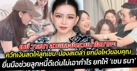 เมย์ วาสนา สวยและยังรวยน้ำใจมากๆ ควักเงินสดให้ลูกเชน ยื่นมือช่วยลูกหนี้ดีเด่นไม่เอากำไร ยกให้ เชน ธนา