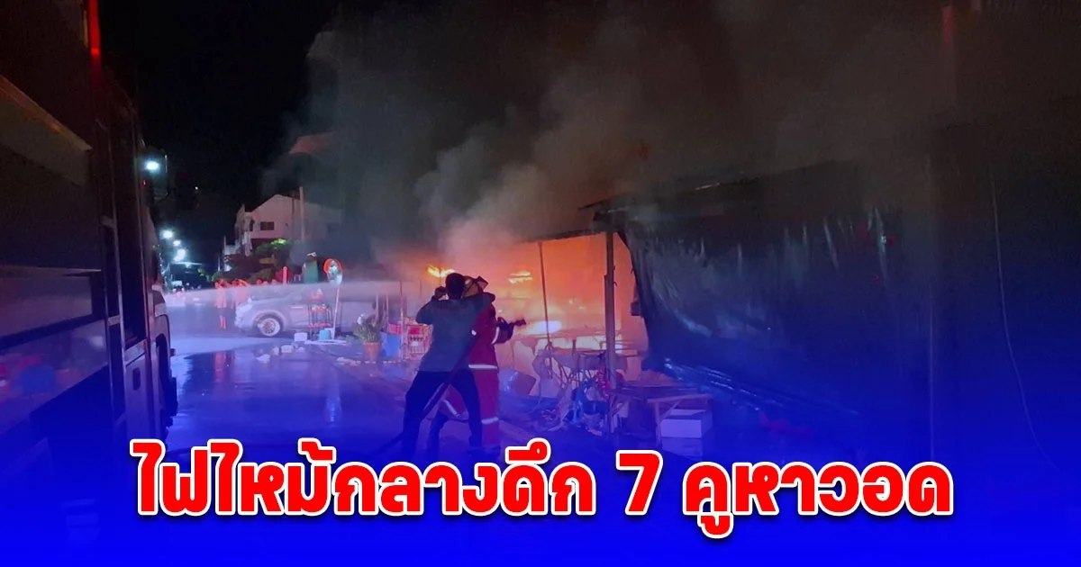 ระทึก ไฟไหม้กลางดึก 7 คูหาวอด