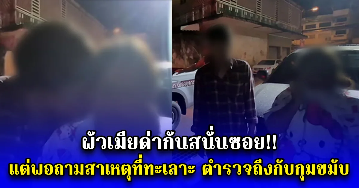 ผัวเมียด่ากันสนั่นซอย แต่พอถามสาเหตุที่ทะเลาะ ตำรวจถึงกับกุมขมับ