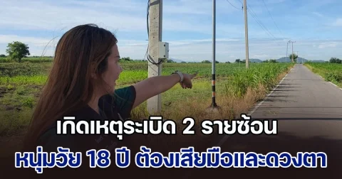 ระส่ำ! เกิดเหตุระเบิด 2 รายซ้อน หนุ่มวัย 18 ปี ต้องเสียมือและดวงตา