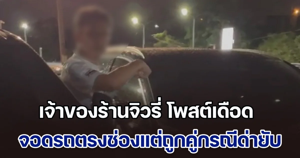 เจ้าของร้านจิวรี่ โพสต์เดือด จอดรถตรงช่องแต่ถูกคู่กรณีด่ายับ