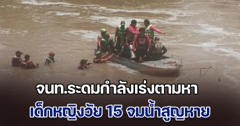จนท.ระดมกำลังเร่งตามหา เด็กหญิงวัย 15 จมน้ำสูญหาย