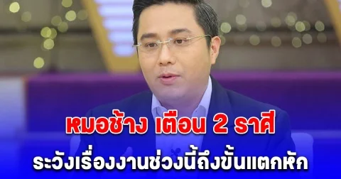 หมอช้าง เตือน 2 ราศี ระวังเรื่องงานช่วงนี้ถึงขั้นแตกหัก