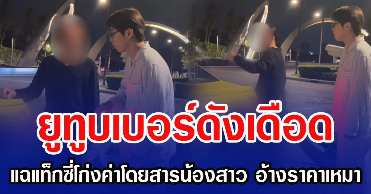 ยูทูบเบอร์ดังเดือด  แฉแท็กซี่โก่งค่าโดยสารน้องสาว  อ้างราคาเหมา