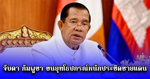 จับตา กัมพูชา ขนยุทโธปกรณ์หนักประชิดชายแดน หลัง ฮุน เซน ส่งทหาร กว่า 1,000 นาย ประจำการพื้นที่ส่วนหน้า