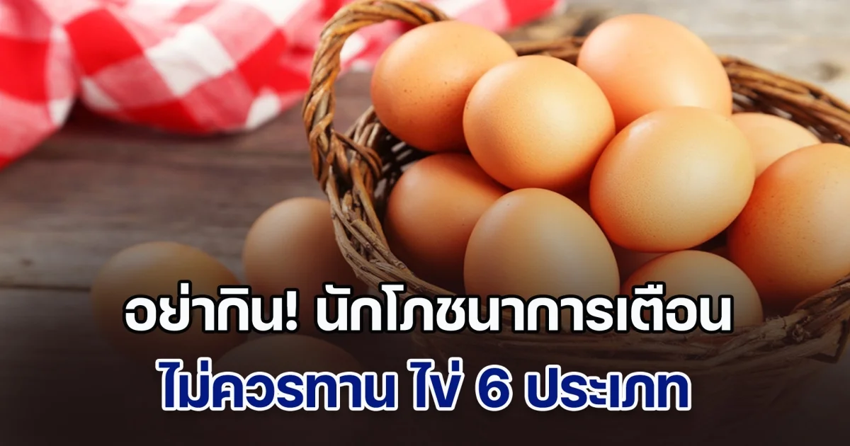 อย่ากิน! นักโภชนาการเตือน ไม่ควรทาน ไข่ 6 ประเภท เสี่ยงอันตราย ชอบแค่ไหนก็ต้องเลี่ยง