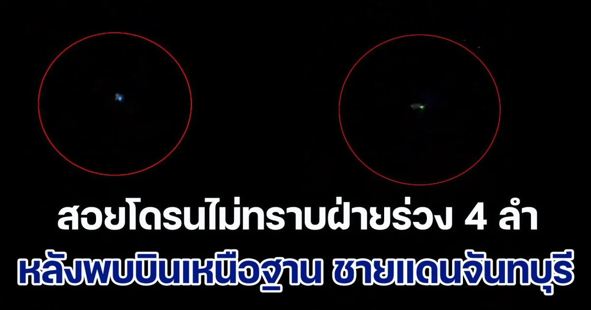 พบโดรนไม่ทราบฝ่าย บินเหนือฐาน ชายแดนจันทบุรี จนท.ใช้ Anti - Drone สอยร่วงไป 4 ลำ