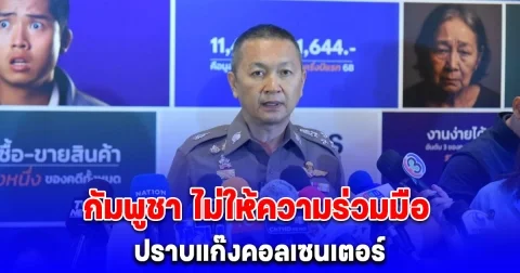 บิ๊กหวาน เผย กัมพูชา ไม่ให้ความร่วมมือปราบแก๊งคอลเซนเตอร์ เตรียมประสานนานาชาติกดดัน