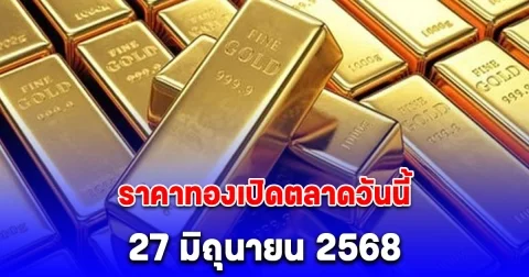ราคาทองเปิดตลาดวันนี้ 27 มิถุนายน 2568