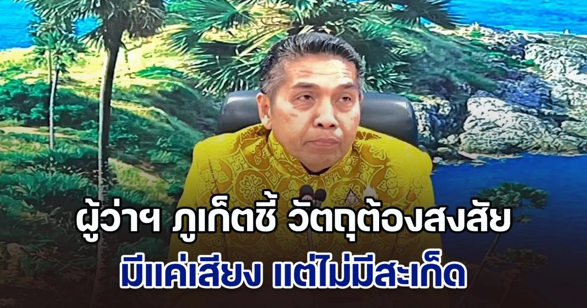 ผู้ว่าฯ ภูเก็ตชี้ วัตถุต้องสงสัยมีแค่เสียง แต่ไม่มีสะเก็ด พร้อมยกระดับมาตรการความปลอดภัย