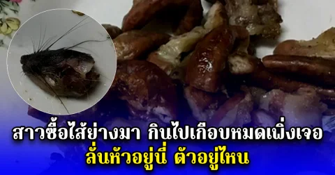 สาวซื้อไส้ย่างมา กินไปเกือบหมดเพิ่งเจอ ลั่นหัวอยู่นี่ ตัวอยู่ไหน