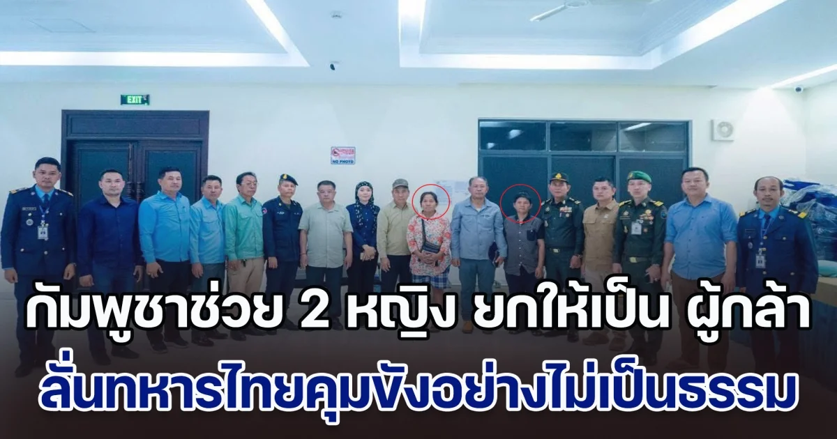 กัมพูชาช่วย 2 หญิง ยกให้เป็น ผู้กล้า หลังลุกประท้วงหน้าด่าน ลั่นทหารไทยคุมขังอย่างไม่เป็นธรรม