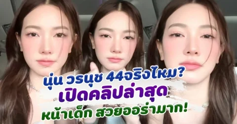 นุ่น วรนุช  ขึ้นเลข 4 จริงไหม เปิดคลิปล่าสุดหน้าเด็ก สวยออร่ามาก