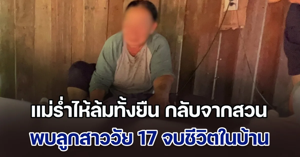 แม่ร่ำไห้ล้มทั้งยืน กลับจากสวน พบลูกสาวคนเดียววัย 17 จบชีวิตในบ้าน