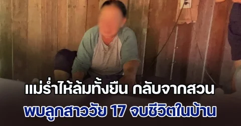 แม่ร่ำไห้ล้มทั้งยืน กลับจากสวน พบลูกสาวคนเดียววัย 17 จบชีวิตในบ้าน
