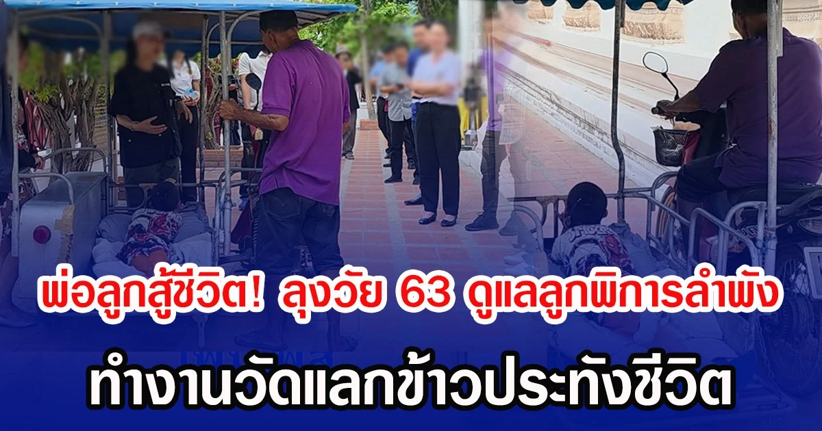 พ่อลูกสู้ชีวิต! ลุงวัย 63 ดูแลลูกพิการลำพัง ทำงานวัดแลกข้าวประทังชีวิต