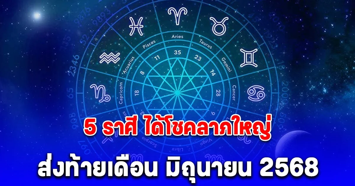 5 ราศี ได้โชคลาภใหญ่ ส่งท้ายเดือน มิถุนายน 2568