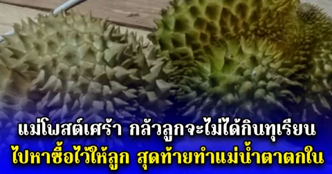 แม่โพสต์เศร้า กลัวลูกจะไม่ได้กินทุเรียน ไปหาซื้อไว้ให้ลูก สุดท้ายทำแม่น้ำตาตกใน