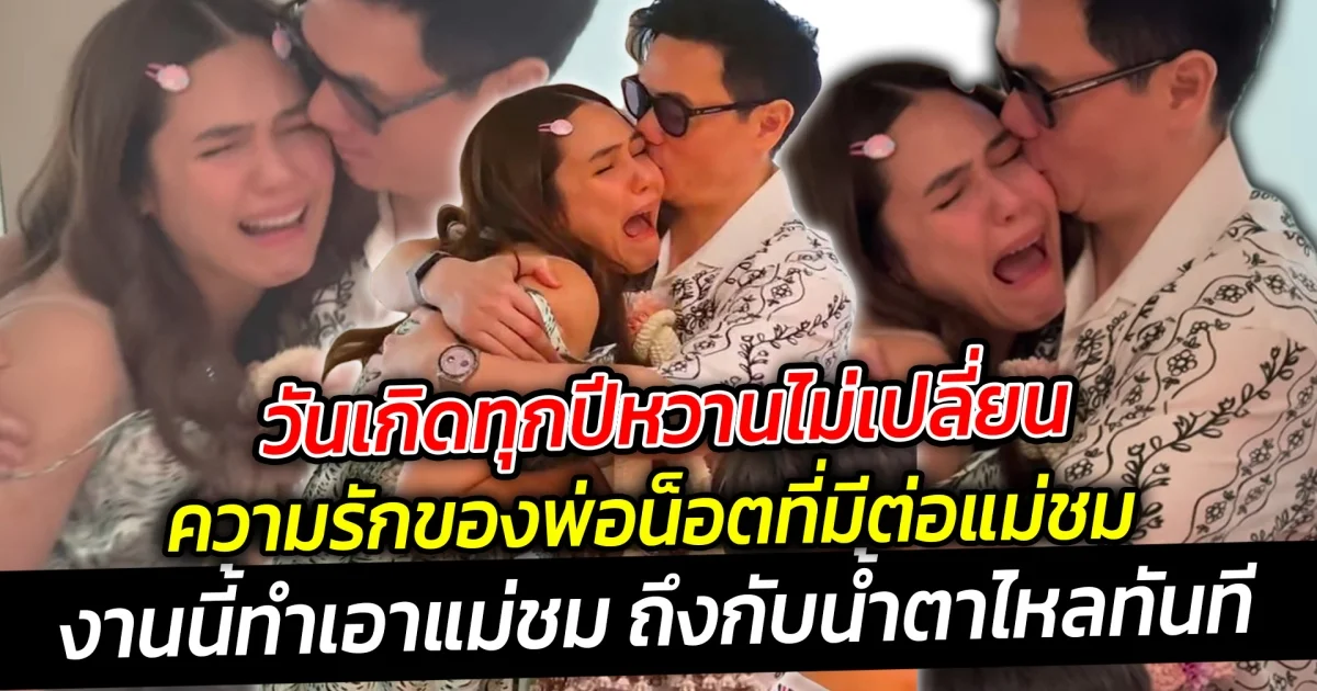 วันเกิดทุกปีหวานไม่เปลี่ยน เผยโมเมนต์ฉลองวันเกิด  ความรักของพ่อน็อตต่อแม่ชม ช็อตนี้มีซึ้งสุดๆ ทำร้องไห้เลย