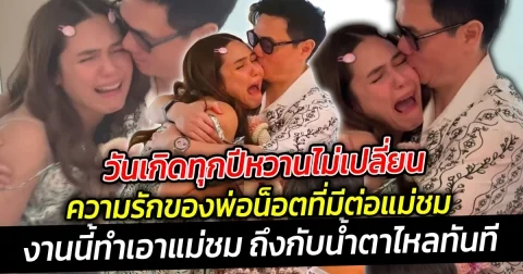 วันเกิดทุกปีหวานไม่เปลี่ยน เผยโมเมนต์ฉลองวันเกิด  ความรักของพ่อน็อตต่อแม่ชม ช็อตนี้มีซึ้งสุดๆ ทำร้องไห้เลย