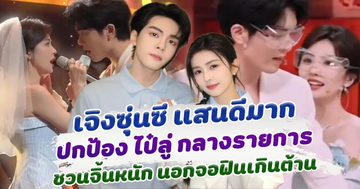 เจิงซุ่นซี แสนดีมาก ปกป้อง ไป๋ลู่ กลางรายการ ชวนจิ้นหนัก นอกจอฟินเกินต้าน